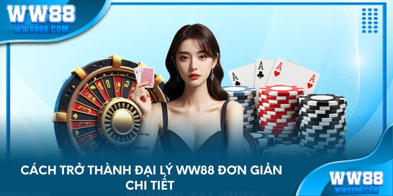 Cách trở thành đại lý WW88 đơn giản chi tiết 