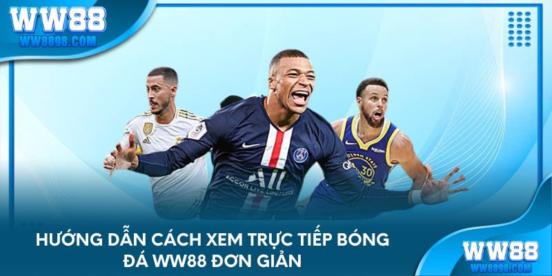 Hướng dẫn cách xem trực tiếp bóng đá WW88 đơn giản